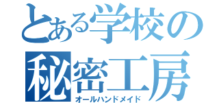 とある学校の秘密工房（オールハンドメイド）