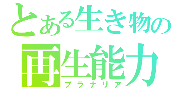 とある生き物の再生能力（プラナリア）