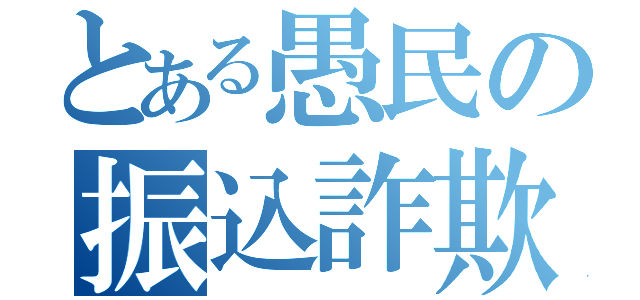 とある愚民の振込詐欺（）