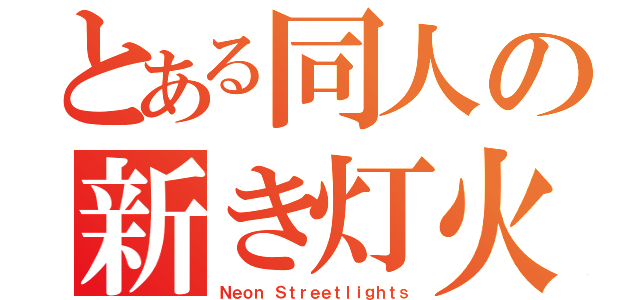 とある同人の新き灯火（Ｎｅｏｎ Ｓｔｒｅｅｔｌｉｇｈｔｓ）