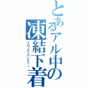 とあるアル中の凍結下着（フローズンパンツァー）