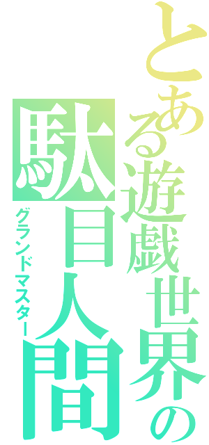 とある遊戯世界の駄目人間（グランドマスター）