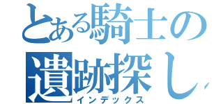 とある騎士の遺跡探し（インデックス）