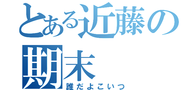 とある近藤の期末（誰だよこいつ）