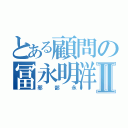 とある顧問の冨永明洋Ⅱ（邪部永）