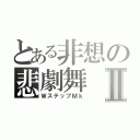 とある非想の悲劇舞Ⅱ（ＷステップＭｋ）