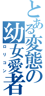 とある変態の幼女愛者（ロリコン）