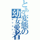 とある変態の幼女愛者（ロリコン）