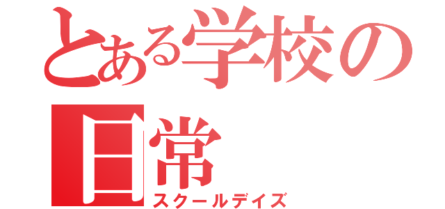 とある学校の日常（スクールデイズ）