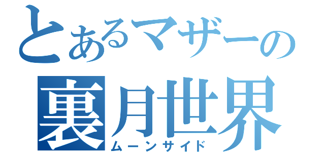 とあるマザーの裏月世界（ムーンサイド）