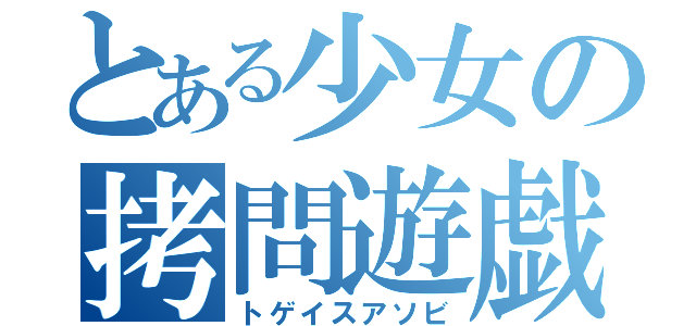 とある少女の拷問遊戯（トゲイスアソビ）