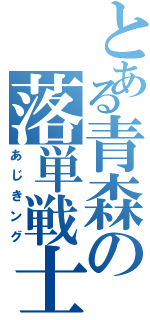 とある青森の落単戦士（あじきング）