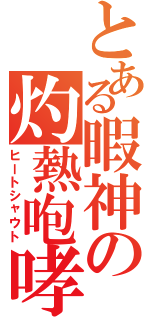 とある暇神の灼熱咆哮（ヒートシャウト）