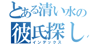 とある清い水の彼氏探し（インデックス）