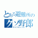 とある避難所のクソ野郎共（サイクロップス）