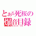 とある死桜の爆音目録（ＢＡＣＫ－ＯＮ）