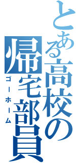 とある高校の帰宅部員（ゴーホーム）