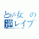 とある女の逆レイプ（あぁーいくぅー（男声））