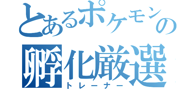 とあるポケモンの孵化厳選厨（トレーナー）