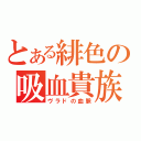 とある緋色の吸血貴族（ヴラドの血脈）