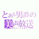 とある男爵の美声放送（Ｓｅｒｇｅ様）