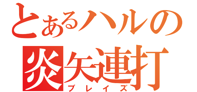 とあるハルの炎矢連打（ブレイズ）