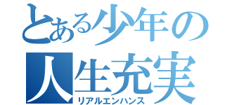 とある少年の人生充実（リアルエンハンス）