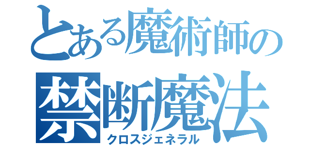 とある魔術師の禁断魔法（クロスジェネラル）