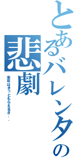 とあるバレンタインの悲劇Ⅱ（来年はきっともらえるさ．．）