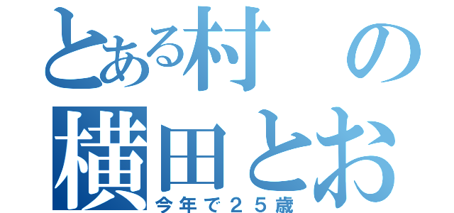 とある村の横田とおい（今年で２５歳）