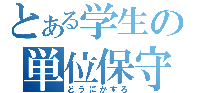 とある学生の単位保守（どうにかする）