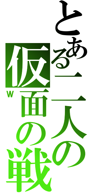 とある二人の仮面の戦士（Ｗ）