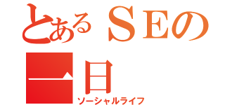 とあるＳＥの一日（ソーシャルライフ）