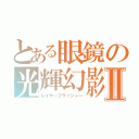 とある眼鏡の光輝幻影Ⅱ（レイヤーフラッシャー）