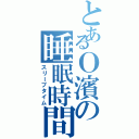 とあるＯ濱の睡眠時間（スリープタイム）