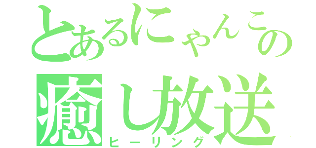 とあるにゃんこの癒し放送（ヒーリング）