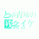 とある青城の残念イケメン（おいかわ とおる）