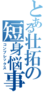 とある壮拓の短身悩事（コンプレックス）