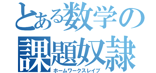 とある数学の課題奴隷（ホームワークスレイブ）