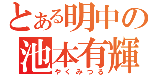 とある明中の池本有輝（やくみつる）