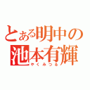 とある明中の池本有輝（やくみつる）