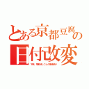 とある京都豆腐の日付改変（下痢。電動消しゴムの擦過痕が）