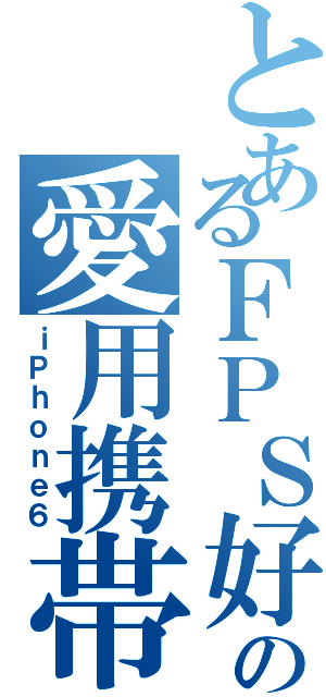 とあるＦＰＳ好きの愛用携帯（ｉＰｈｏｎｅ６）