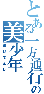 とある一方通行の美少年（まじてんし）