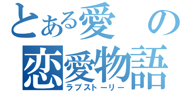 とある愛の恋愛物語（ラブストーリー）