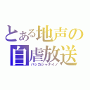 とある地声の自虐放送（バッカジャナイノ）