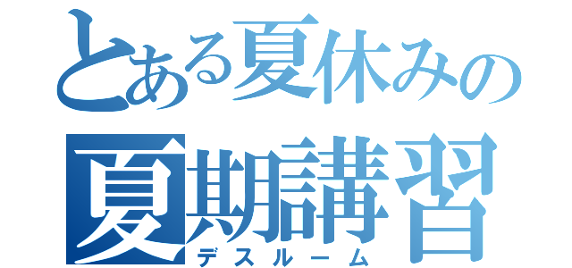 とある夏休みの夏期講習（デスルーム）