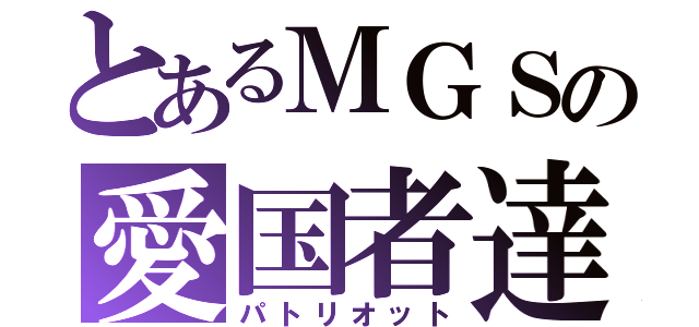 とあるＭＧＳの愛国者達（パトリオット）