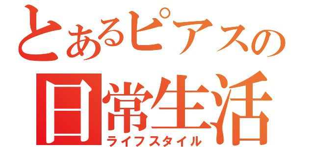 とあるピアスの日常生活（ライフスタイル）