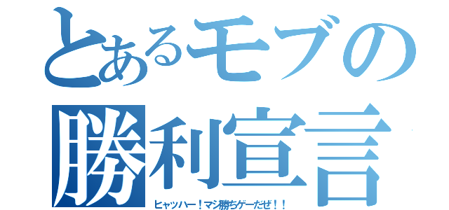 とあるモブの勝利宣言（ヒャッハー！マジ勝ちゲーだぜ！！）